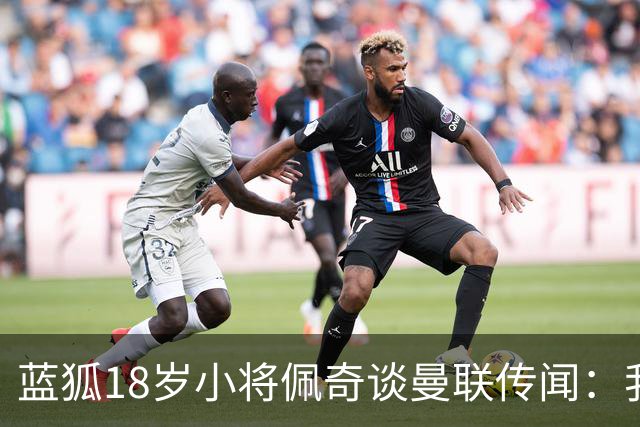 蓝狐18岁小将佩奇谈曼联传闻：我只专注于踢好自己的比赛